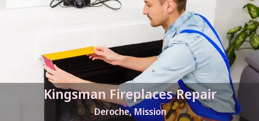Kingsman Fireplaces Repair Deroche, Mission - BC